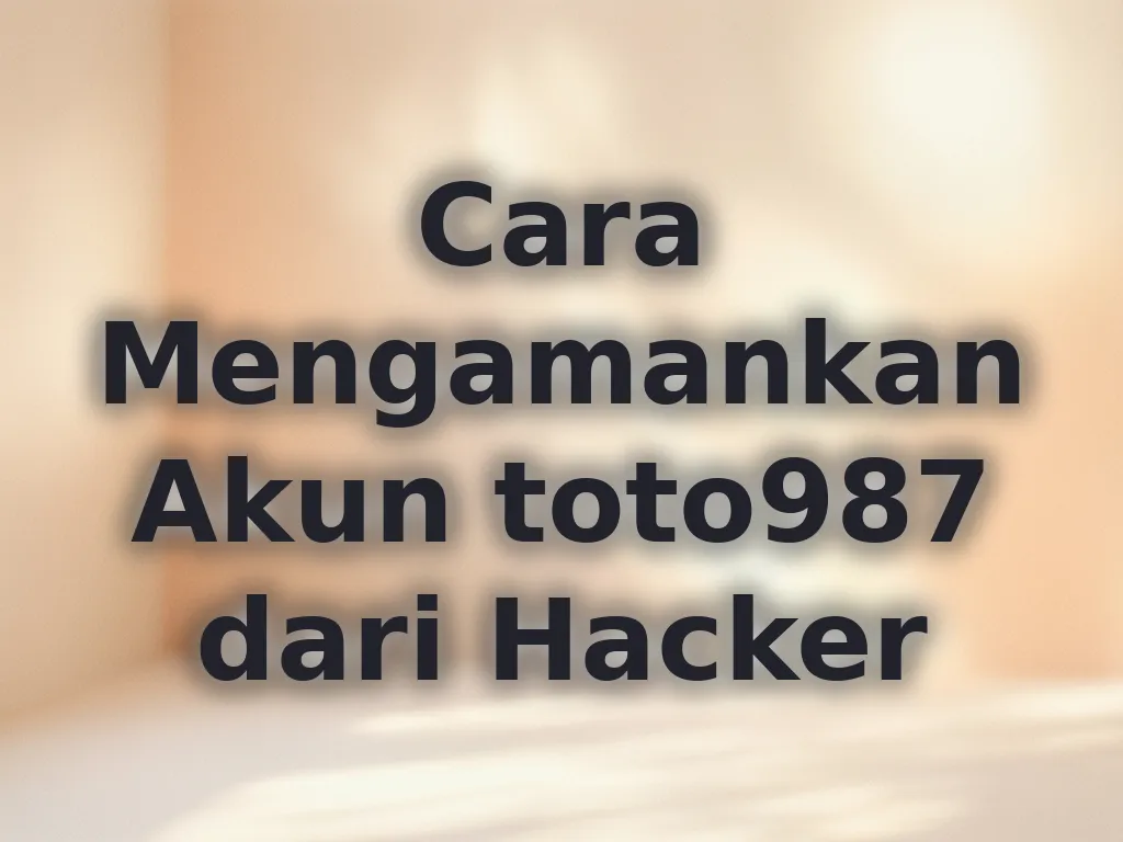 Cara Mengamankan Akun toto987 dari Hacker