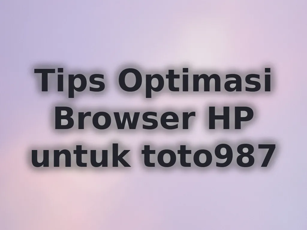 Tips Optimasi Browser HP untuk toto987