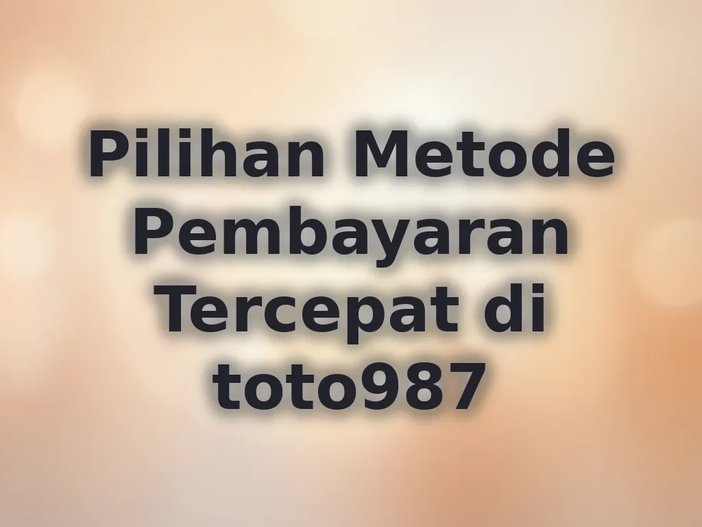 Pilihan Metode Pembayaran Tercepat di toto987