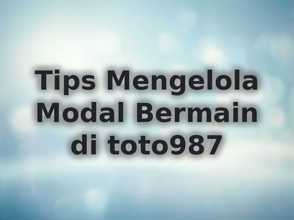 Tips Mengelola Modal Bermain di toto987